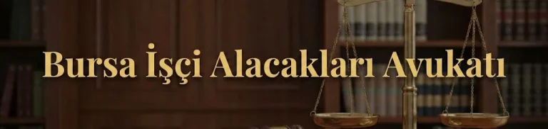 Bursa işçi alacakları avukatı – kıdem tazminatı, ihbar tazminatı ve fazla mesai davaları